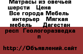 Матрасы из овечьей шерсти › Цена ­ 3 400 - Все города Мебель, интерьер » Мягкая мебель   . Дагестан респ.,Геологоразведка п.